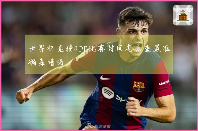 世界杯竞猜app比赛时间怎么查最准确靠谱吗