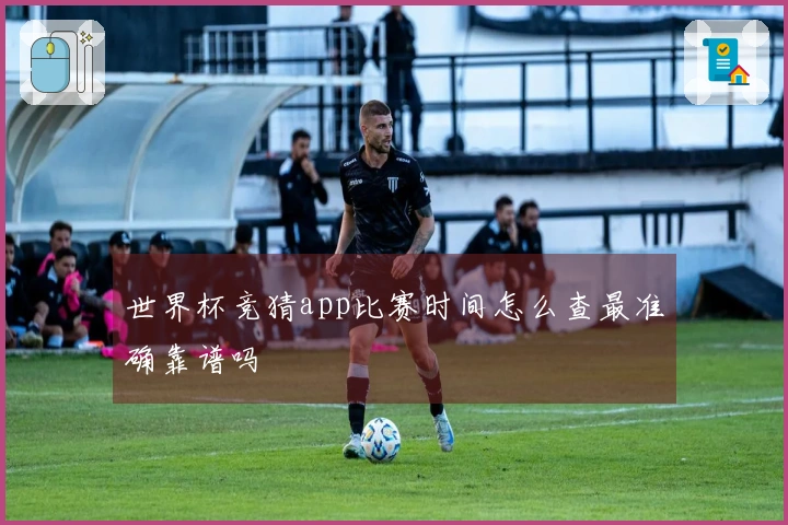 世界杯竞猜app比赛时间怎么查最准确靠谱吗