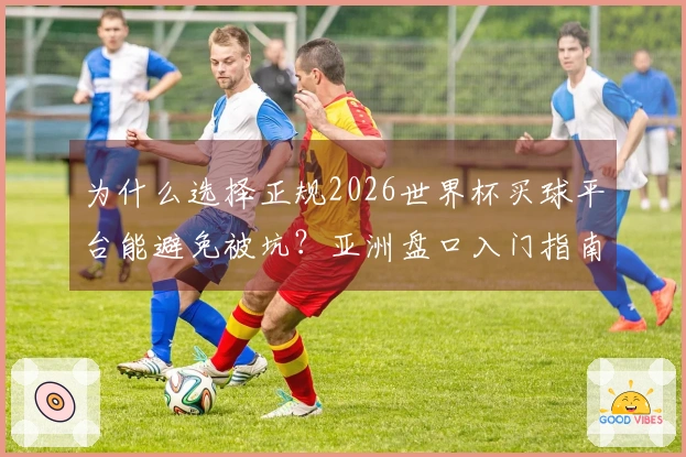 为什么选择正规2026世界杯买球平台能避免被坑？亚洲盘口入门指南